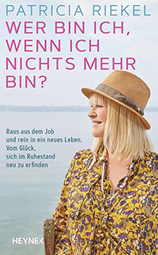 Wer bin ich, wenn ich nichts mehr bin?: Raus aus dem Job und rein in ein neues Leben. Vom Glück, sich im Ruhestand neu zu erfinden von HEYNE