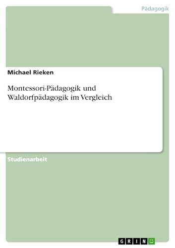 Montessori-Pädagogik und Waldorfpädagogik im Vergleich: Ein Vergleich Montessori-Pädagogik und Waldorfpädagogik im Vergleich: Ein Vergleich von GRIN Verlag