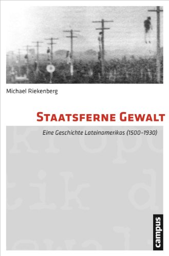 Staatsferne Gewalt: Eine Geschichte Lateinamerikas (1500-1930) (Mikropolitik der Gewalt, 11)