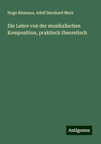 Die Lehre von der musikalischen Komposition, praktisch theoretisch von Antigonos Verlag