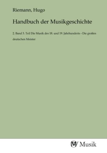 Handbuch der Musikgeschichte: 2. Band 3. Teil Die Musik des 18. und 19. Jahrhunderts - Die großen deutschen Meister Handbuch der Musikgeschichte: 2. Band 3. Teil Die Musik des 18. und 19. Jahrhunderts - Die großen deutschen Meister von MV-Musik