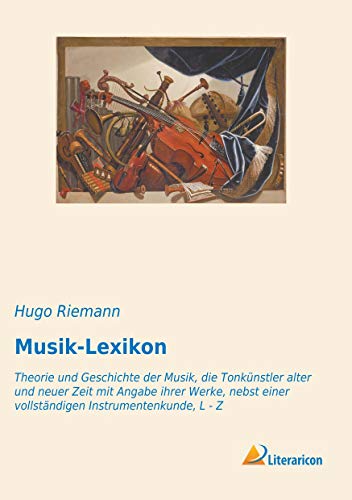 Musik-Lexikon: Theorie und Geschichte der Musik, die Tonkünstler alter und neuer Zeit mit Angabe ihrer Werke, nebst einer vollständigen Instrumentenkunde, L - Z Musik-Lexikon: Theorie und Geschichte der Musik, die Tonkünstler alter und neuer Zeit mit Angabe ihrer Werke, nebst einer vollständigen Instrumentenkunde, L - Z