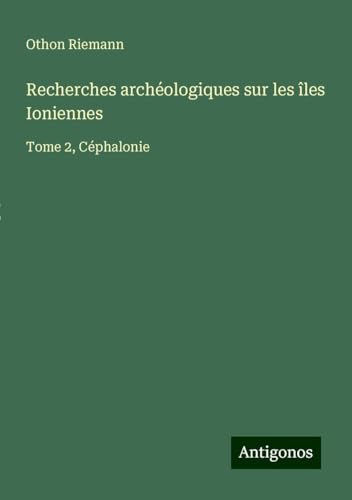 Recherches archéologiques sur les îles Ioniennes: Tome 2, Céphalonie von Antigonos Verlag