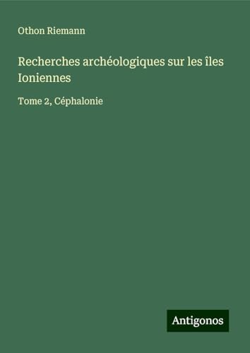 Recherches archéologiques sur les îles Ioniennes: Tome 2, Céphalonie von Antigonos Verlag