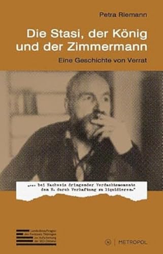 Die Stasi, der König und der Zimmermann: Eine Geschichte von Verrat