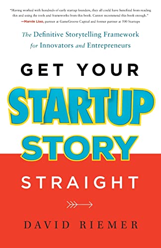 Get Your Startup Story Straight: The Definitive Storytelling Framework for Innovators and Entrepreneurs
