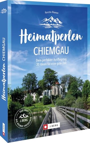 Heimatperlen Chiemgau: Dein perfekter Ausflugstag. 30 Ideen für eine gute Zeit von J. Berg