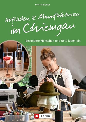 Regional einkaufen – Hofläden und Manufakturen im Chiemgau: Besondere Menschen und Orte laden ein. Entdecken Sie lokale Handwerkskunst im Chiemgau von J. Berg