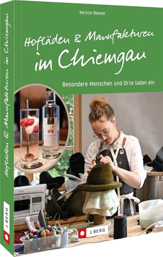 Regional einkaufen – Hofläden und Manufakturen im Chiemgau: Besondere Menschen und Orte laden ein. Entdecken Sie lokale Handwerkskunst im Chiemgau von J. Berg