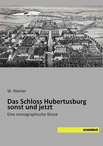 Das Schloss Hubertusburg sonst und jetzt: Eine monographische Skizze Das Schloss Hubertusburg sonst und jetzt: Eine monographische Skizze von saxoniabuch