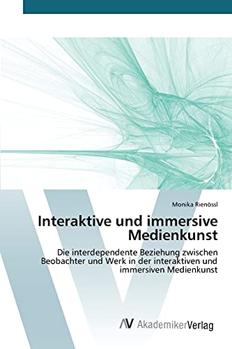 Interaktive und immersive Medienkunst: Die interdependente Beziehung zwischen Beobachter und Werk in der interaktiven und immersiven Medienkunst
