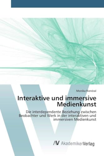 Interaktive und immersive Medienkunst: Die interdependente Beziehung zwischen Beobachter und Werk in der interaktiven und immersiven Medienkunst Interaktive und immersive Medienkunst: Die interdependente Beziehung zwischen Beobachter und Werk in der interaktiven und immersiven Medienkunst
