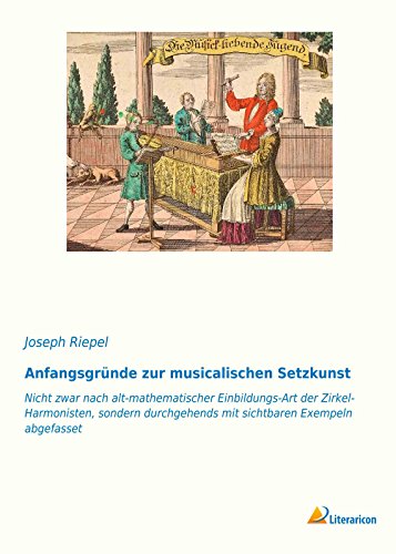 Anfangsgründe zur musicalischen Setzkunst: Nicht zwar nach alt-mathematischer Einbildungs-Art der Zirkel-Harmonisten, sondern durchgehends mit sichtbaren Exempeln abgefasset Anfangsgründe zur musicalischen Setzkunst: Nicht zwar nach alt-mathematischer Einbildungs-Art der Zirkel-Harmonisten, sondern durchgehends mit sichtbaren Exempeln abgefasset