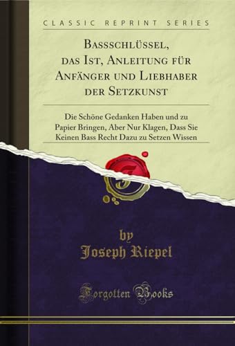 Baßschlüssel, das Ist, Anleitung für Anfänger und Liebhaber der Setzkunst (Classic Reprint): Die Schöne Gedanken Haben Und Zu Papier Bringen, Aber Nur ... Recht Dazu Zu Setzen Wissen (Classic Reprint) von Forgotten Books