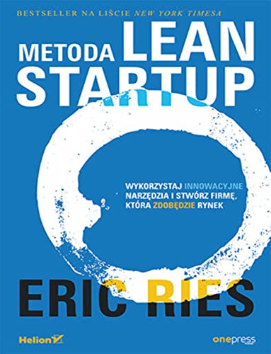 Metoda Lean Startup: Wykorzystaj innowacyjne narzędzia i stwórz firmę, która zdobędzie rynek