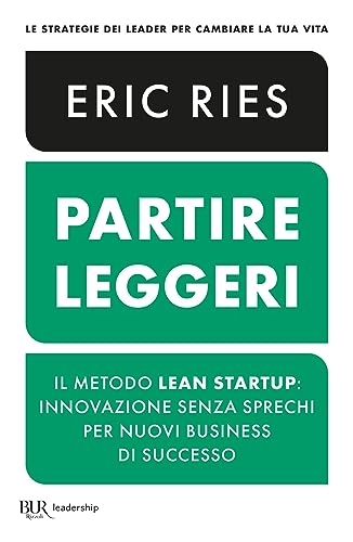 Partire leggeri. Il metodo Lean Startup: innovazione senza sprechi per nuovi business di successo (BUR Leadership)