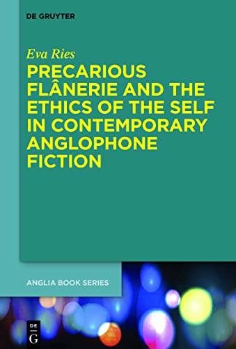 Precarious Flânerie and the Ethics of the Self in Contemporary Anglophone Fiction (Buchreihe der Anglia / Anglia Book Series) von De Gruyter