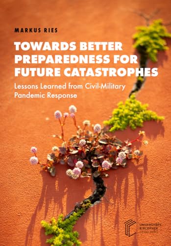 Towards Better Preparedness for Future Catastrophes: Lessons Learned from Civil-Military Pandemic Response Towards Better Preparedness for Future Catastrophes: Lessons Learned from Civil-Military Pandemic Response von heiBOOKS