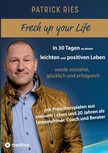 Fresh up your Life - in 30 Tagen zu einem leichten und positiven Leben: werde stressfrei, glücklich und erfolgreich - mit Praxisbeispielen aus meinem ... 20 Jahren als Unternehmer, Coach und Berater