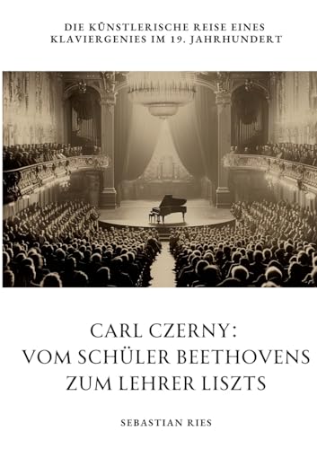 Carl Czerny: Vom Schüler Beethovens zum Lehrer Liszts: Die künstlerische Reise eines Klaviergenies im 19. Jahrhundert von tredition