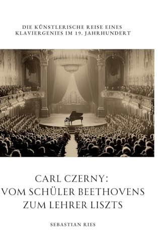 Carl Czerny: Vom Schüler Beethovens zum Lehrer Liszts: Die künstlerische Reise eines Klaviergenies im 19. Jahrhundert von tredition