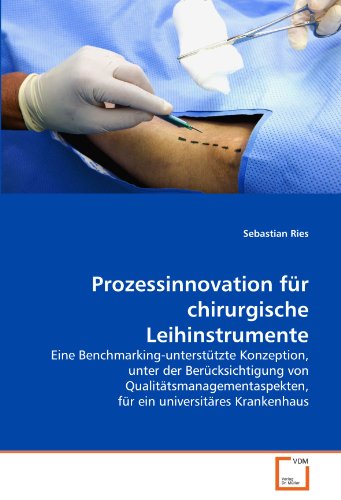 Prozessinnovation für chirurgische Leihinstrumente: Eine Benchmarking-unterstützte Konzeption, unter der Berücksichtigung von Qualitätsmanagementaspekten, für ein universitäres Krankenhaus