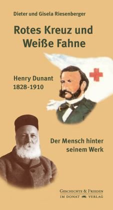 Rotes Kreuz und Weiße Fahne: Henry Dunant 1828-1910 - Der Mensch hinter seinem Werk: Henry Dunant 1828-1910 - Der Mensch hinter seinem Werk. Mit einem ... Seiters (Schriftenreihe Geschichte & Frieden) von Donat Verlag, Bremen