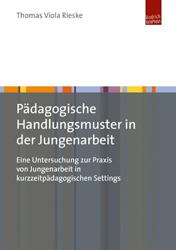 Pädagogische Handlungsmuster in der Jungenarbeit: Eine Untersuchung zur Praxis von Jungenarbeit in kurzzeitpädagogischen Settings von BUDRICH