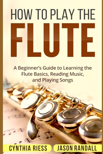 How to Play the Flute: A Beginner’s Guide to Learning the Flute Basics, Reading Music, and Playing Songs (Woodwinds for Beginners) von Independently Published