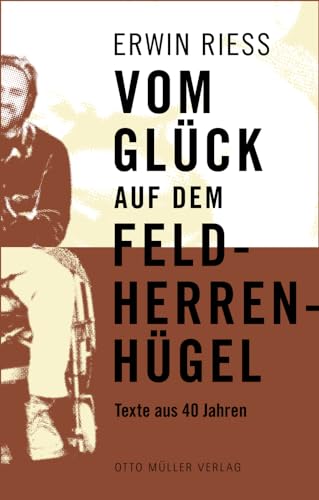 Vom Glück auf dem Feldherrenhügel: Texte aus 40 Jahren von Otto Müller Verlagsges.