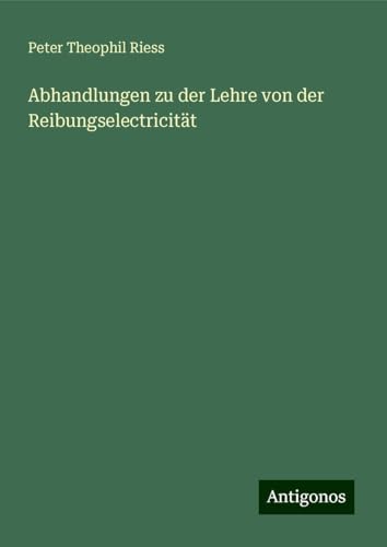 Abhandlungen zu der Lehre von der Reibungselectricität von Antigonos Verlag