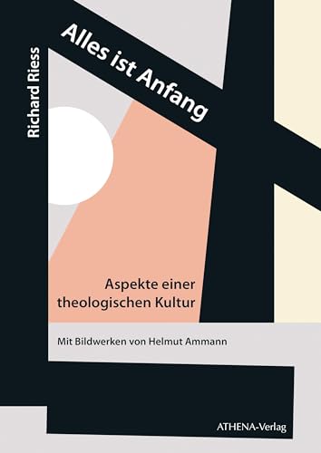 Alles ist Anfang. Aspekte einer theologischen Kultur Alles ist Anfang. Aspekte einer theologischen Kultur von ATHENA-Verlag