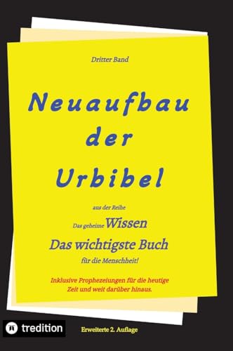 2. Auflage 3. Band Neuaufbau der Urbibel: Das geheime Wissen - Das wichtigste Buch für die Menschheit! 2. Auflage 3. Band Neuaufbau der Urbibel: Das geheime Wissen - Das wichtigste Buch für die Menschheit!