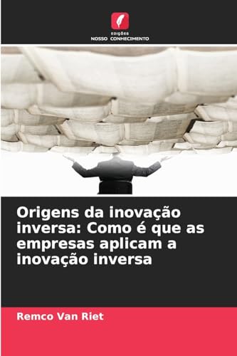 Origens da inovação inversa: Como é que as empresas aplicam a inovação inversa: DE von Edições Nosso Conhecimento