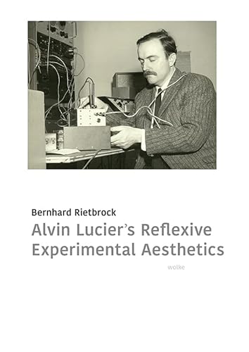 Alvin Lucier’s Reflexive Experimental Aesthetics von Wolke Verlagsges. Mbh