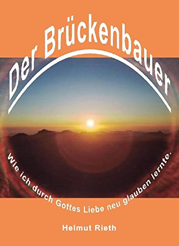 Der Brückenbauer: Wie ich durch Gottes Liebe neu glauben lernte.