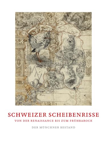 Schweizer Scheibenrisse von der Renaissance bis zum Frühbarock: Der Münchner Bestand Schweizer Scheibenrisse von der Renaissance bis zum Frühbarock: Der Münchner Bestand