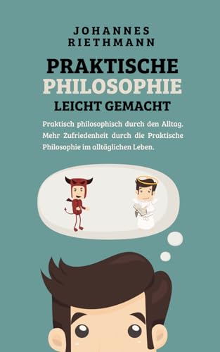 Praktische Philosophie leicht gemacht: Praktisch philosophisch durch den Alltag. Mehr Zufriedenheit durch die Praktische Philosophie im alltäglichen Leben. von Independently published