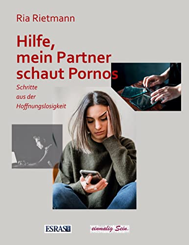 Hilfe, mein Partner schaut Pornos: Schritte aus der Hoffnungslosigkeit (Wertvolles Leben: zu Themen aus den Bereichen der christlichen Lebensberatung und der Ethik)