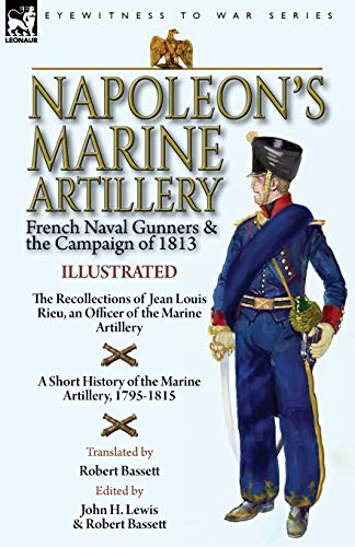 Napoleon's Marine Artillery: French Naval Gunners and the Campaign of 1813-The Recollections of Jean Louis Rieu, an Officer of the Marine Artillery ... History of the Marine Artillery, 1795-1815 von Leonaur Ltd