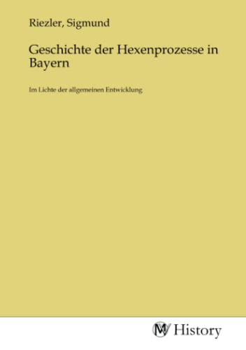 Geschichte der Hexenprozesse in Bayern: Im Lichte der allgemeinen Entwicklung: Im Lichte der allgemeinen Entwicklung.DE