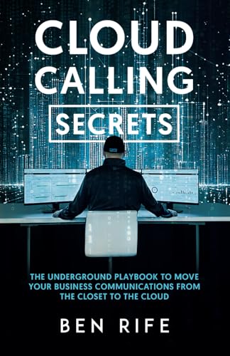 Cloud Calling Secrets: The Underground Playbook To Move Your Business Communications From The Closet To The Cloud von selfpublishing.com