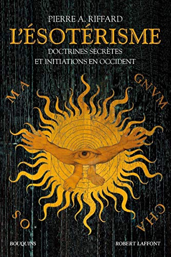 L'Esotérisme - Doctrines secrètes et initiations en Occident - nouvelle édition: Qu'est-ce que l'ésotérisme ? Anthologie de l'ésotérisme occidental