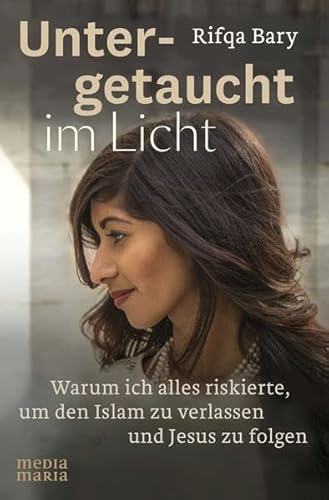 Untergetaucht im Licht: Warum ich alles riskierte, um den Islam zu verlassen und Jesus zu folgen von Media Maria