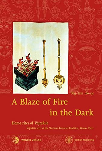 A Blaze of Fire in the Dark: Homa rituals for the fulfilment of vows and the performance of deeds of great benefit Vajrakila Texts of the Northern ... volume three (Khordong Commentary Series) von Wandel edition khordong