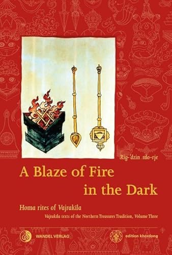A Blaze of Fire in the Dark: Homa rituals for the fulfilment of vows and the performance of deeds of great benefit Vajrakila Texts of the Northern ... volume three (Khordong Commentary Series) von Wandel Verlag e.K.
