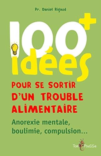 100 idées pour se sortir d'un trouble alimentaire : Anorexie mentale, boulimie, compulsion: Anorexie, boulimie, compulsion...