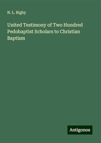 United Testimony of Two Hundred Pedobaptist Scholars to Christian Baptism von Antigonos Verlag
