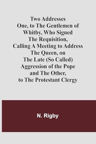Two Addresses One, to the Gentlemen of Whitby, Who Signed the Requisition, Calling a Meeting to Address the Queen, on the Late (So Called) Aggression ... Pope: and the Other, to the Protestant Clergy von Alpha Edition