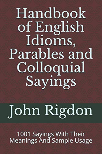 Handbook of English Idioms, Parables and Colloquial Sayings: 1001 Sayings With Their Meanings And Sample Usage (Wordsrus Phrasebooks, Band 1)